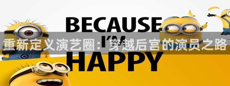 美狮贵宾会ms092021最新款报价及图片：重新定义演艺圈：穿越后宫的演员之路