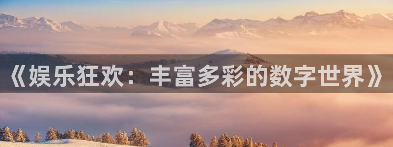 美狮贵宾会：《娱乐狂欢：丰富多彩的数字世界》
