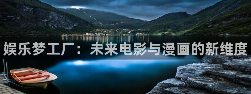 美狮贵宾会网页登陆：娱乐梦工厂：未来电影与漫画的新维度