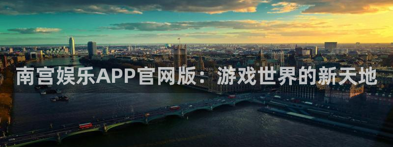 美狮贵宾会0924455：南宫娱乐APP官网版：游戏世界的新天地
